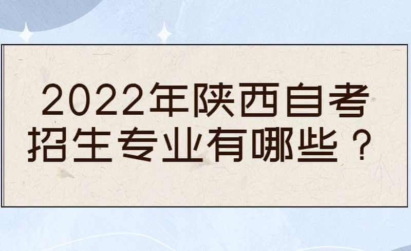 2022年陕西自考招生专业有哪些？