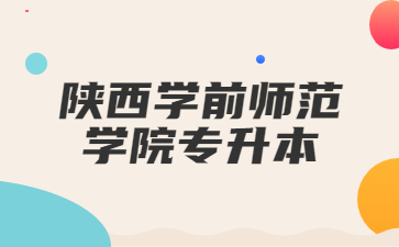 陕西学前师范学院专升本