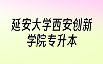 延安大学西安创新学院专升本