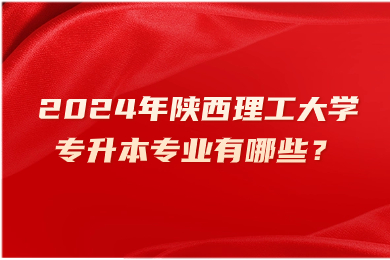 2024年陕西理工大学专升本专业有哪些？