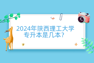 2024年陕西理工大学专升本是几本？