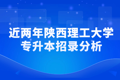 近两年陕西理工大学专升本招录分析